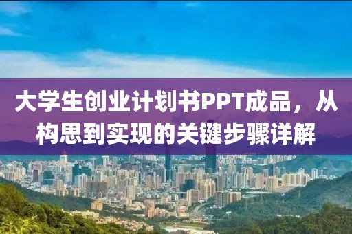 大学生创业计划书PPT成品，从构思到实现的关键步骤详解