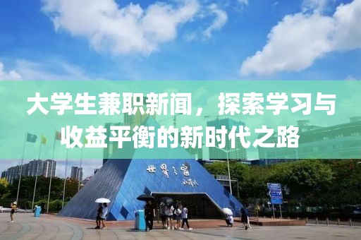 大学生兼职新闻，探索学习与收益平衡的新时代之路