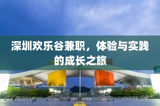 深圳欢乐谷兼职，体验与实践的成长之旅