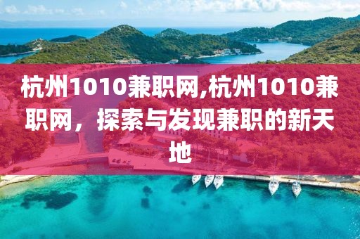 杭州1010兼职网,杭州1010兼职网，探索与发现兼职的新天地