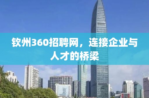 钦州360招聘网，连接企业与人才的桥梁