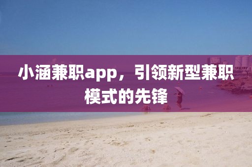 小涵兼职app，引领新型兼职模式的先锋