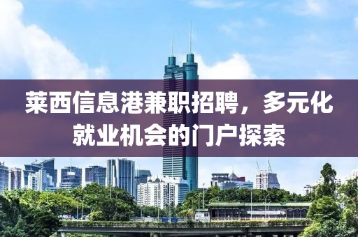 莱西信息港兼职招聘，多元化就业机会的门户探索