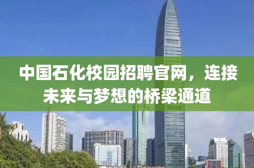 中国石化校园招聘官网，连接未来与梦想的桥梁通道