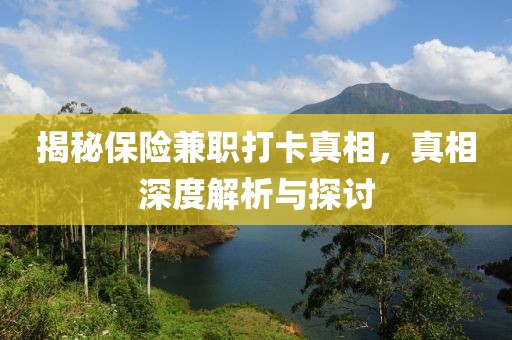 揭秘保险兼职打卡真相，真相深度解析与探讨