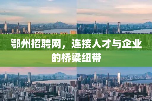 鄂州招聘网，连接人才与企业的桥梁纽带