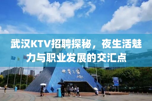 武汉KTV招聘探秘，夜生活魅力与职业发展的交汇点