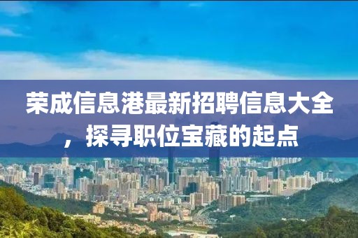 荣成信息港最新招聘信息大全，探寻职位宝藏的起点