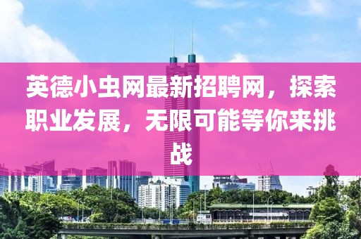 英德小虫网最新招聘网，探索职业发展，无限可能等你来挑战