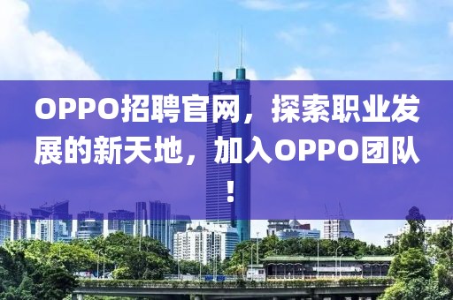 OPPO招聘官网，探索职业发展的新天地，加入OPPO团队！