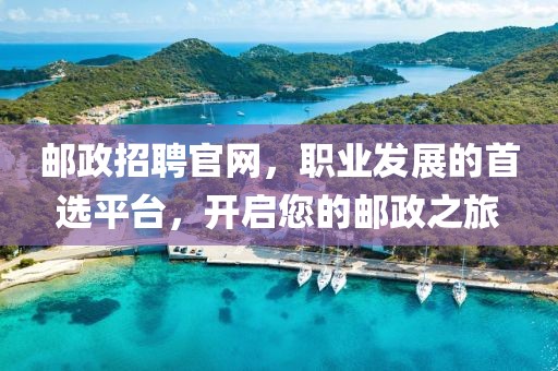 邮政招聘官网，职业发展的首选平台，开启您的邮政之旅