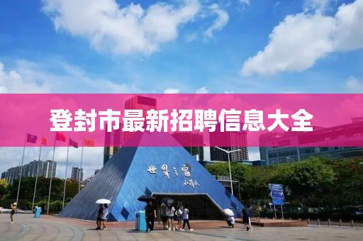 登封市最新招聘信息大全