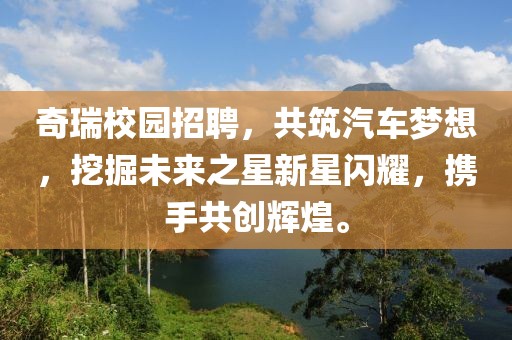 奇瑞校园招聘，共筑汽车梦想，挖掘未来之星新星闪耀，携手共创辉煌。