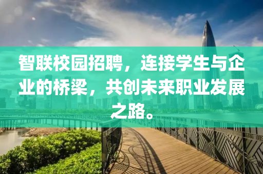 智联校园招聘，连接学生与企业的桥梁，共创未来职业发展之路。