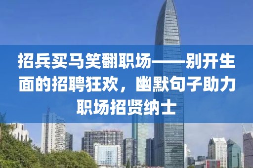 招兵买马笑翻职场——别开生面的招聘狂欢，幽默句子助力职场招贤纳士