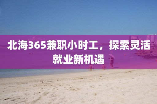 北海365兼职小时工，探索灵活就业新机遇