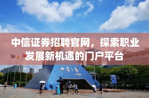 中信证券招聘官网，探索职业发展新机遇的门户平台