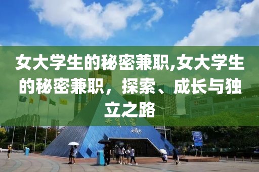 女大学生的秘密兼职,女大学生的秘密兼职，探索、成长与独立之路