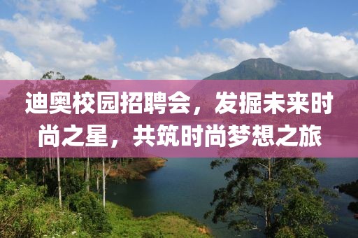 迪奥校园招聘会，发掘未来时尚之星，共筑时尚梦想之旅