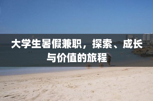 大学生暑假兼职，探索、成长与价值的旅程