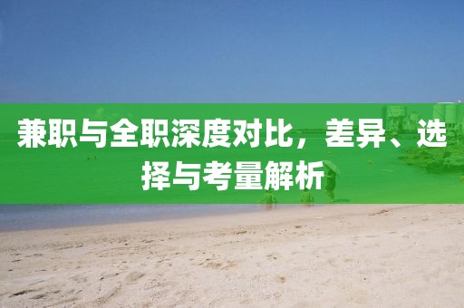 兼职与全职深度对比，差异、选择与考量解析