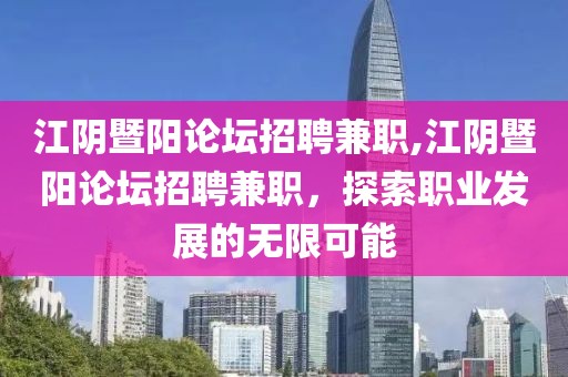 江阴暨阳论坛招聘兼职,江阴暨阳论坛招聘兼职，探索职业发展的无限可能