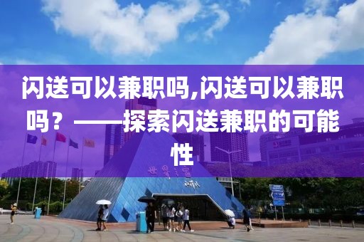 闪送可以兼职吗,闪送可以兼职吗？——探索闪送兼职的可能性