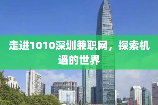 走进1010深圳兼职网，探索机遇的世界