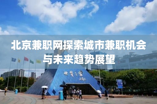 北京兼职网探索城市兼职机会与未来趋势展望