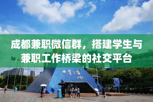 成都兼职微信群，搭建学生与兼职工作桥梁的社交平台