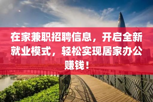 在家兼职招聘信息，开启全新就业模式，轻松实现居家办公赚钱！