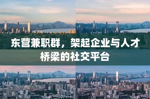 东营兼职群，架起企业与人才桥梁的社交平台