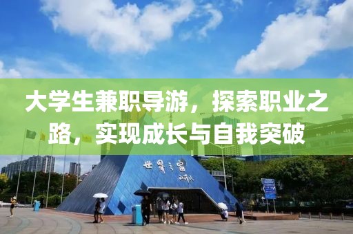 大学生兼职导游，探索职业之路，实现成长与自我突破