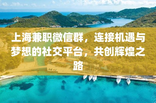 上海兼职微信群，连接机遇与梦想的社交平台，共创辉煌之路