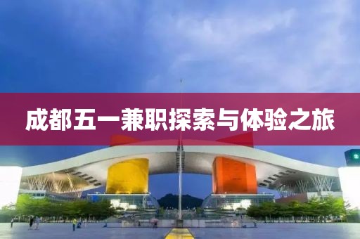 成都五一兼职探索与体验之旅