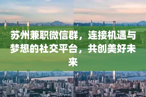 苏州兼职微信群，连接机遇与梦想的社交平台，共创美好未来