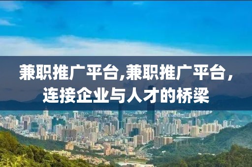 兼职推广平台,兼职推广平台，连接企业与人才的桥梁