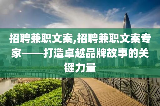 招聘兼职文案,招聘兼职文案专家——打造卓越品牌故事的关键力量