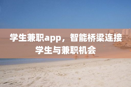 学生兼职app，智能桥梁连接学生与兼职机会