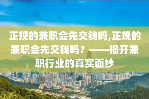 正规的兼职会先交钱吗,正规的兼职会先交钱吗？——揭开兼职行业的真实面纱