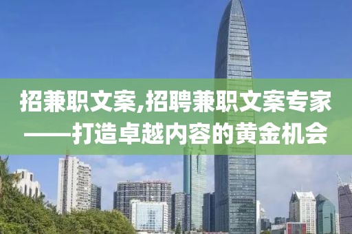 招兼职文案,招聘兼职文案专家——打造卓越内容的黄金机会