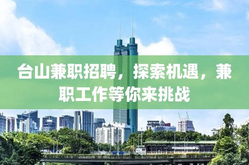 台山兼职招聘，探索机遇，兼职工作等你来挑战