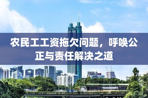 农民工工资拖欠问题，呼唤公正与责任解决之道