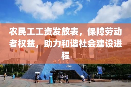 农民工工资发放表，保障劳动者权益，助力和谐社会建设进程