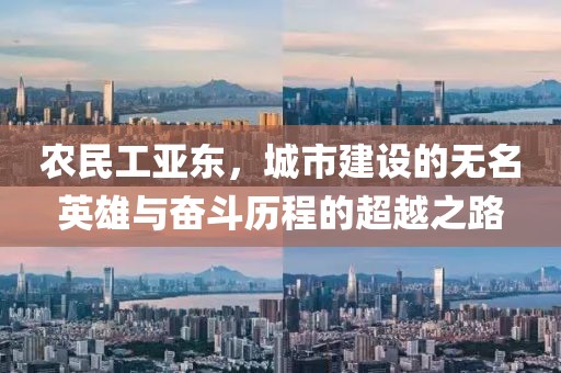 农民工亚东，城市建设的无名英雄与奋斗历程的超越之路