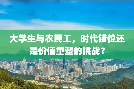 大学生与农民工，时代错位还是价值重塑的挑战？