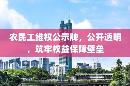 农民工维权公示牌，公开透明，筑牢权益保障壁垒