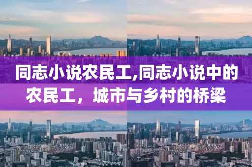 同志小说农民工,同志小说中的农民工，城市与乡村的桥梁