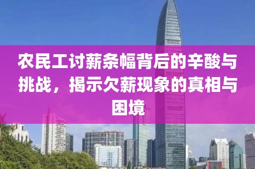 农民工讨薪条幅背后的辛酸与挑战，揭示欠薪现象的真相与困境