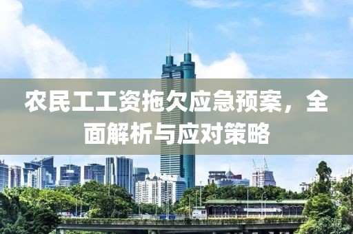 农民工工资拖欠应急预案，全面解析与应对策略